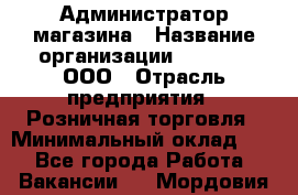 Администратор магазина › Название организации ­ O’stin, ООО › Отрасль предприятия ­ Розничная торговля › Минимальный оклад ­ 1 - Все города Работа » Вакансии   . Мордовия респ.